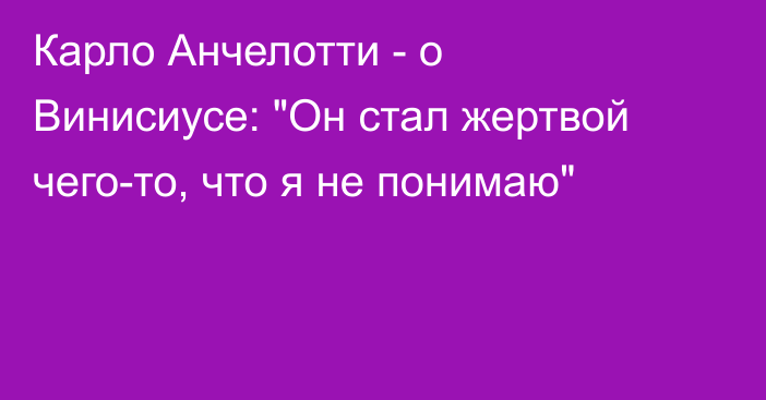 Карло Анчелотти - о Винисиусе: 