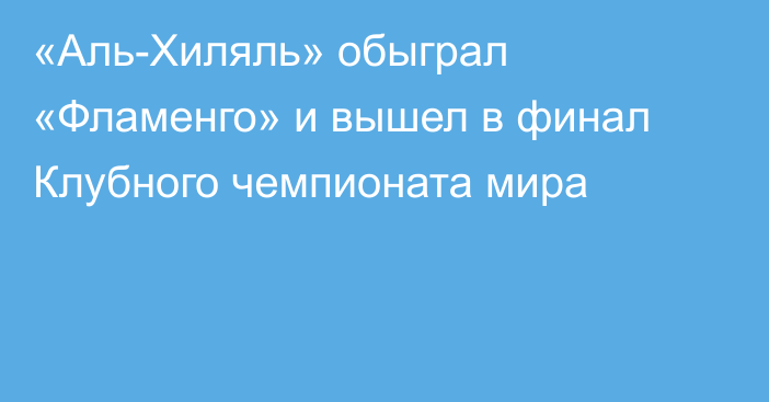 «Аль-Хиляль» обыграл «Фламенго» и вышел в финал Клубного чемпионата мира