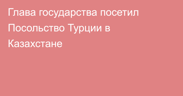 Глава государства посетил Посольство Турции в Казахстане