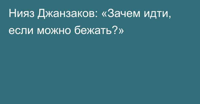 Нияз Джанзаков: «Зачем идти, если можно бежать?»