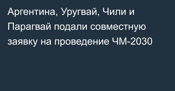 Аргентина, Уругвай, Чили и Парагвай подали совместную заявку на проведение ЧМ-2030