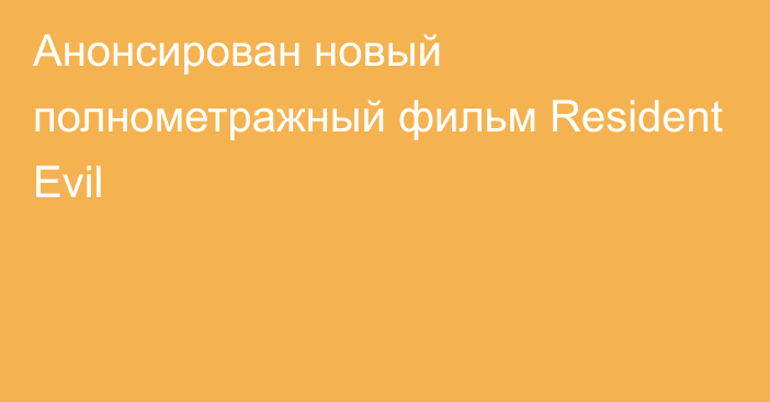 Анонсирован новый полнометражный фильм Resident Evil