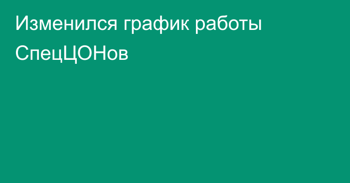 Изменился график работы СпецЦОНов