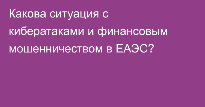 Какова ситуация с кибератаками и финансовым мошенничеством в ЕАЭС?