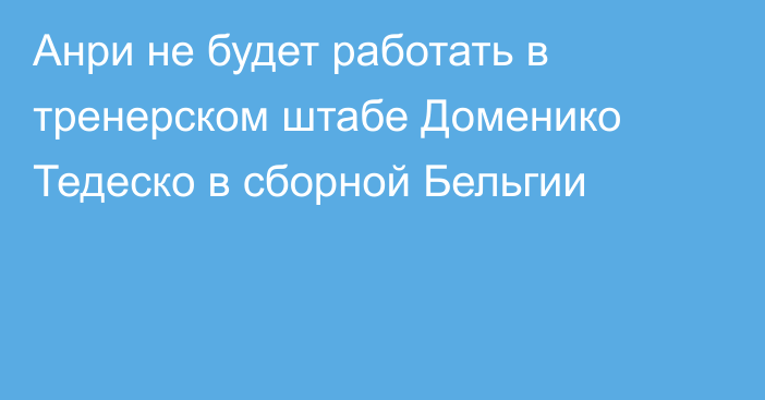 Анри не будет работать в тренерском штабе Доменико Тедеско в сборной Бельгии