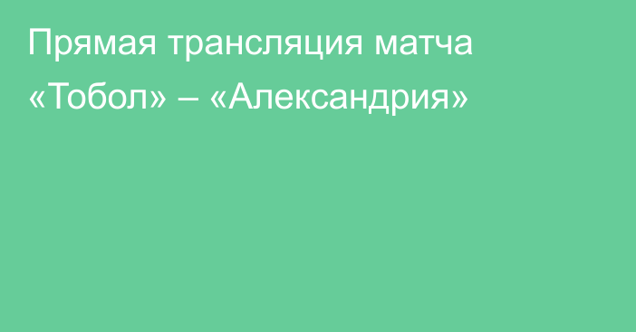 Прямая трансляция матча «Тобол» – «Александрия»