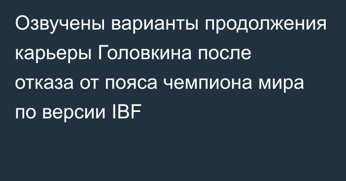 Озвучены варианты продолжения карьеры Головкина после отказа от пояса чемпиона мира по версии IBF