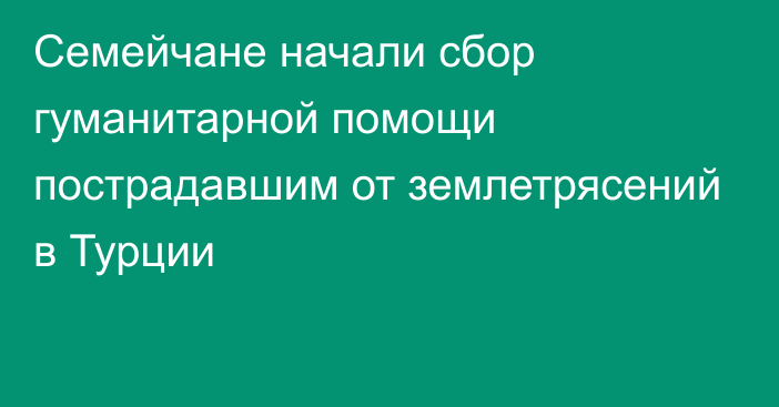 Семейчане начали сбор гуманитарной помощи пострадавшим от землетрясений в Турции