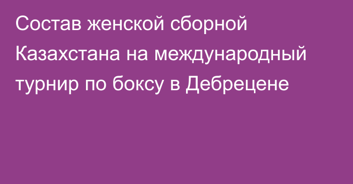 Состав женской сборной Казахстана на международный турнир по боксу в Дебрецене