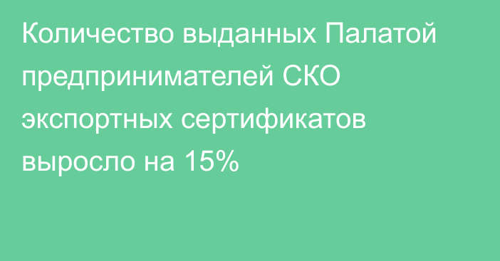 Количество выданных Палатой предпринимателей СКО экспортных сертификатов выросло на 15%