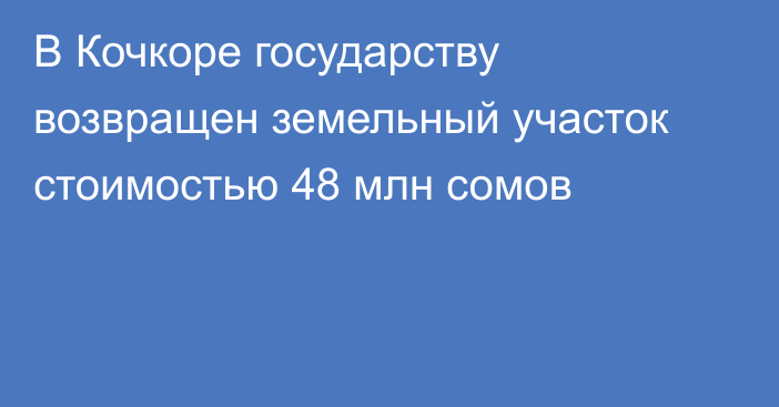 В Кочкоре государству возвращен земельный участок стоимостью 48 млн сомов