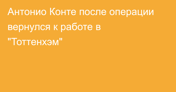 Антонио Конте после операции вернулся к работе в 