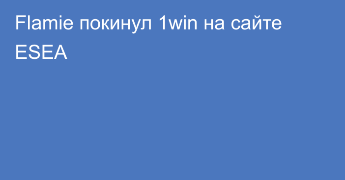 Flamie покинул 1win на сайте ESEA