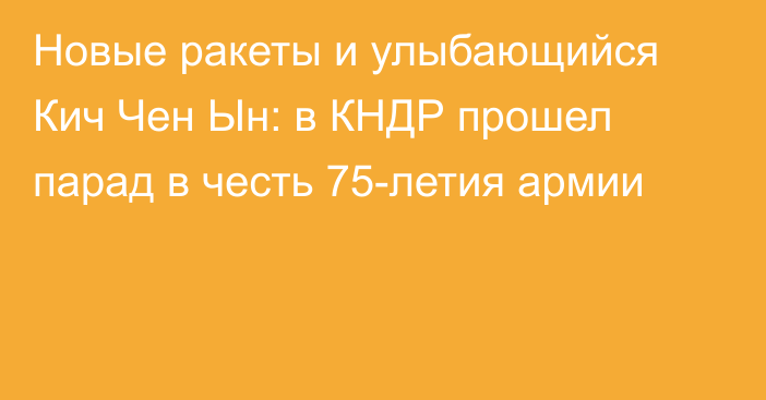 Новые ракеты и улыбающийся Кич Чен Ын: в КНДР прошел парад в честь 75-летия армии