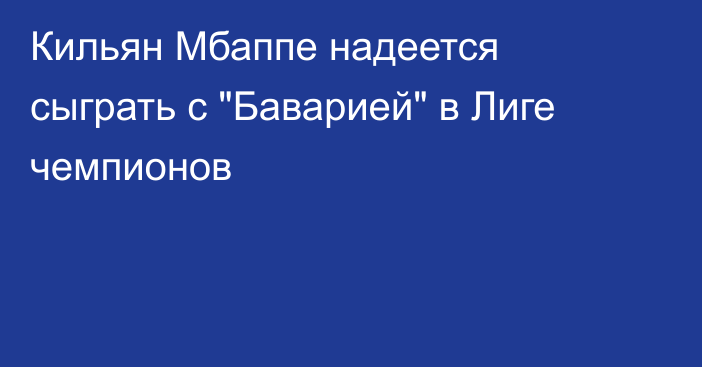 Кильян Мбаппе надеется сыграть с 