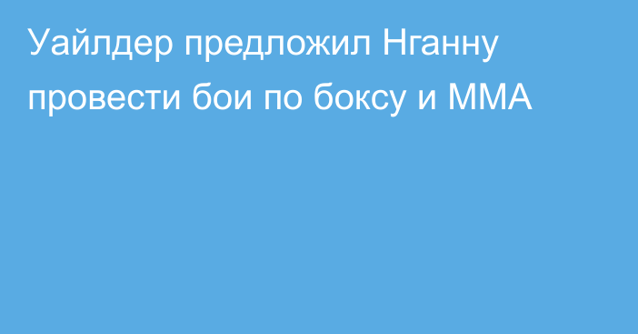 Уайлдер предложил Нганну провести бои по боксу и ММА