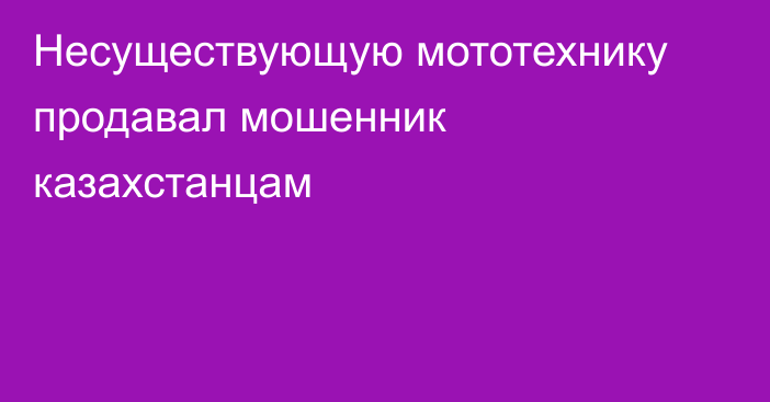 Несуществующую мототехнику продавал мошенник казахстанцам