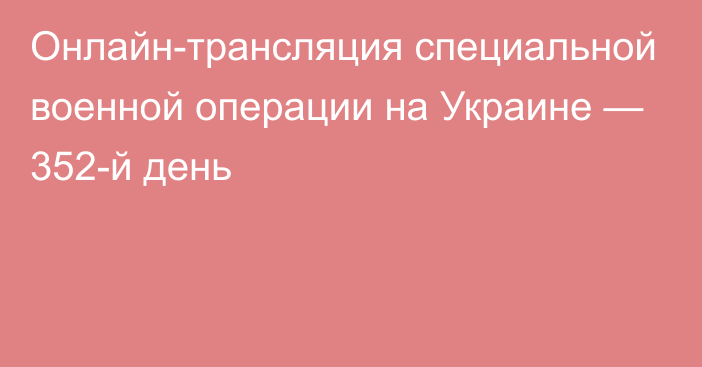 Онлайн-трансляция специальной военной операции на Украине — 352-й день