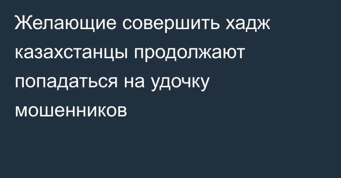 Желающие совершить хадж казахстанцы продолжают попадаться на удочку мошенников