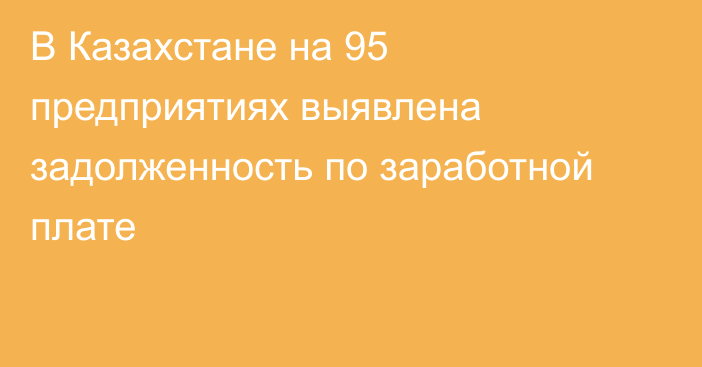 В Казахстане на 95 предприятиях  выявлена задолженность по заработной плате