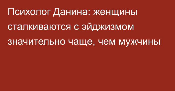 Психолог Данина: женщины сталкиваются с эйджизмом значительно чаще, чем мужчины