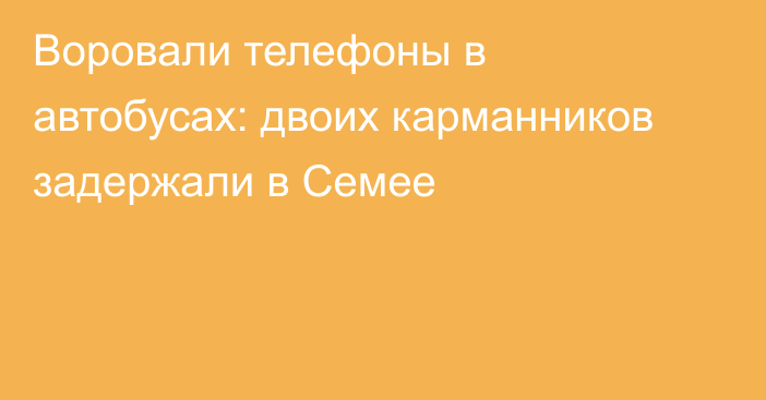 Воровали телефоны в автобусах: двоих карманников задержали в Семее