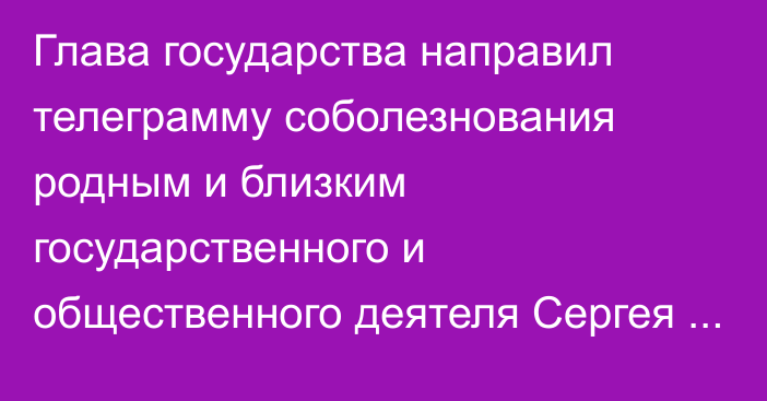 Глава государства направил телеграмму соболезнования родным и близким государственного и общественного деятеля Сергея Терещенко