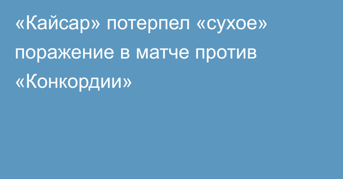 «Кайсар» потерпел «сухое» поражение в матче против «Конкордии»