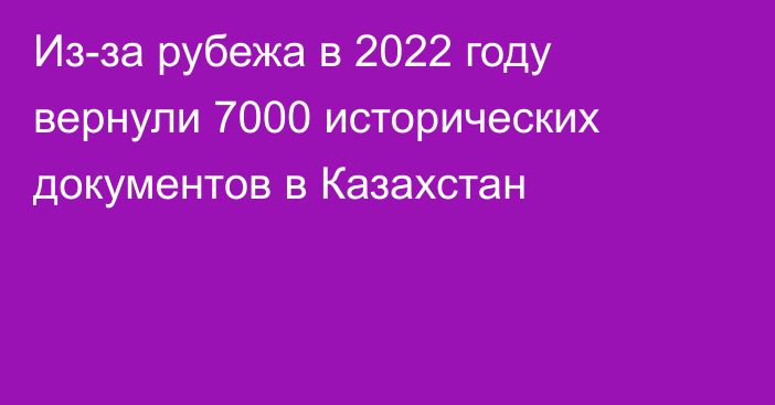 Из-за рубежа в 2022 году вернули 7000 исторических документов в Казахстан