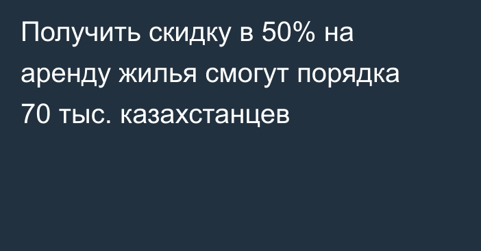 Получить скидку в 50% на аренду жилья смогут порядка 70 тыс. казахстанцев