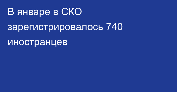 В  январе в СКО зарегистрировалось 740 иностранцев