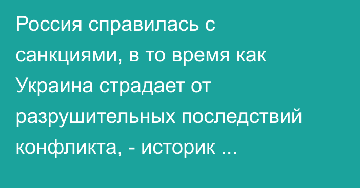 Россия справилась с санкциями, в то время как Украина страдает от разрушительных последствий конфликта, - историк Николас Малдер