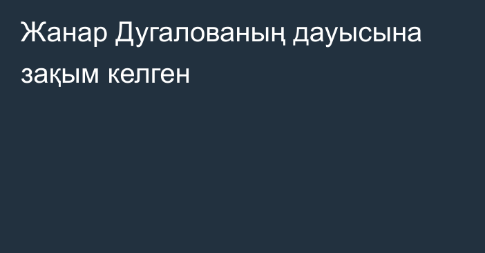 Жанар Дугалованың дауысына зақым келген