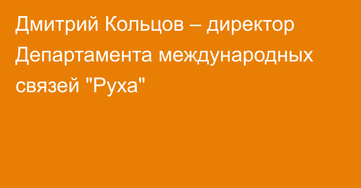 Дмитрий Кольцов – директор Департамента международных связей 