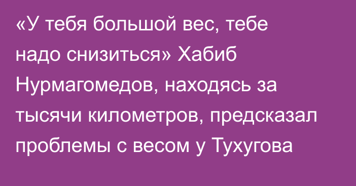 «У тебя большой вес, тебе надо снизиться» Хабиб Нурмагомедов, находясь за тысячи километров, предсказал проблемы с весом у Тухугова