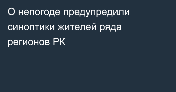 О непогоде предупредили синоптики жителей ряда регионов РК