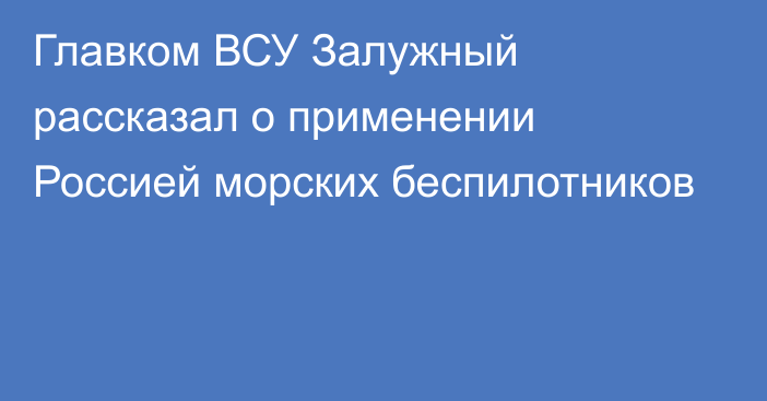 Главком ВСУ Залужный рассказал о применении Россией морских беспилотников