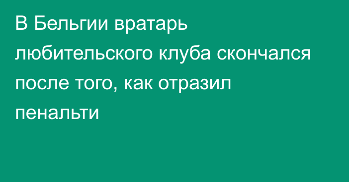 В Бельгии вратарь любительского клуба скончался после того, как отразил пенальти