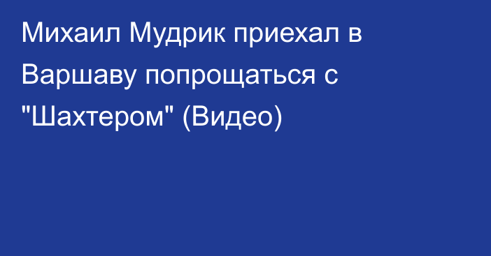 Михаил Мудрик приехал в Варшаву попрощаться с 