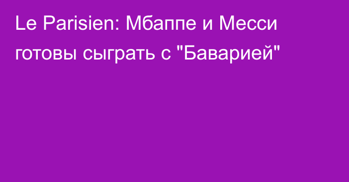 Le Parisien: Мбаппе и Месси готовы сыграть с 