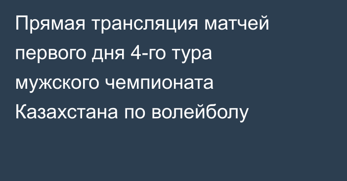 Прямая трансляция матчей первого дня 4-го тура мужского чемпионата Казахстана по волейболу