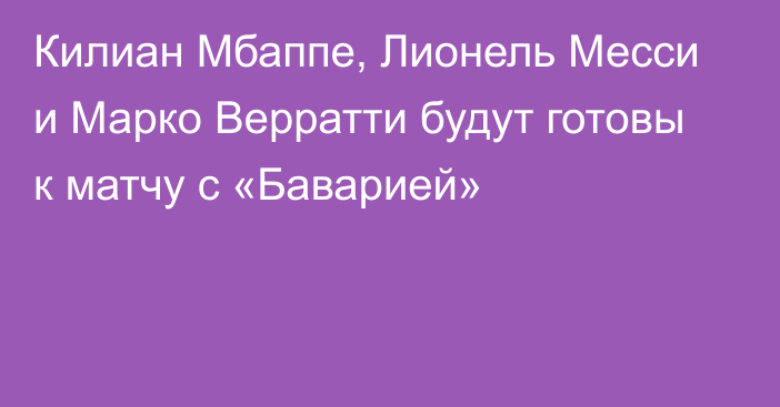 Килиан Мбаппе, Лионель Месси и Марко Верратти будут готовы к матчу с «Баварией»