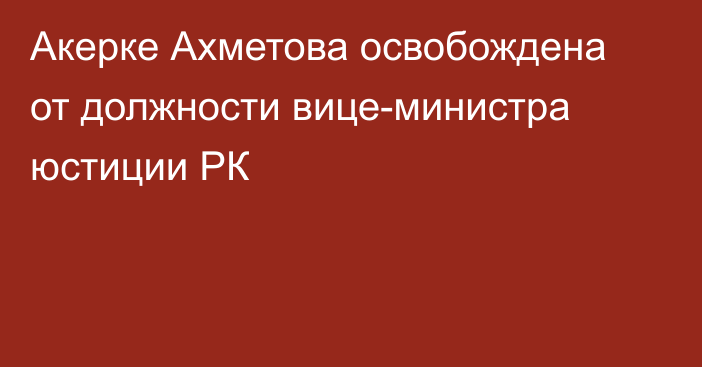 Акерке Ахметова освобождена от должности вице-министра юстиции РК