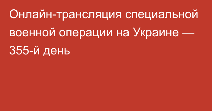 Онлайн-трансляция специальной военной операции на Украине — 355-й день