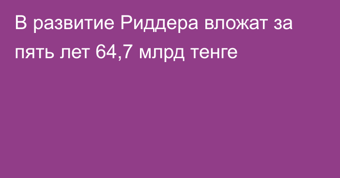 В развитие Риддера вложат за пять лет 64,7 млрд тенге