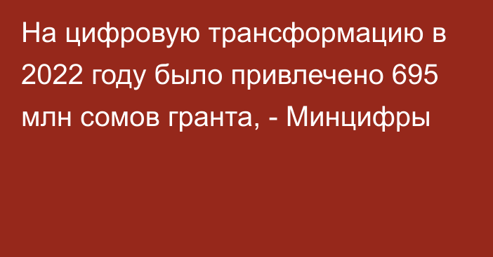 На цифровую трансформацию в 2022 году было привлечено 695 млн сомов гранта, - Минцифры