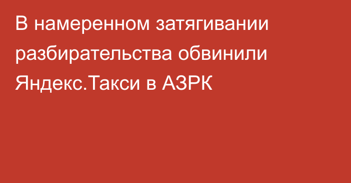 В намеренном затягивании разбирательства обвинили Яндекс.Такси в АЗРК