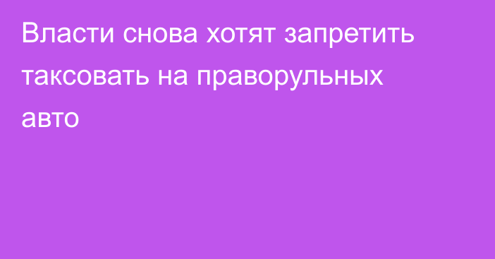 Власти снова хотят запретить таксовать на праворульных авто