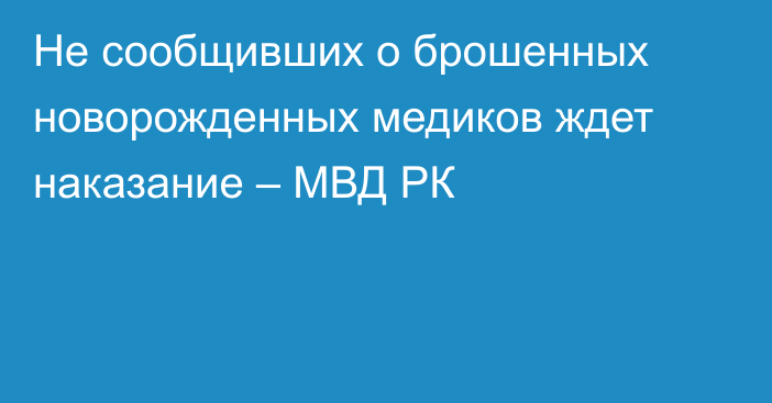 Не сообщивших о брошенных новорожденных медиков ждет наказание – МВД РК