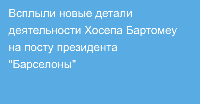 Всплыли новые детали деятельности Хосепа Бартомеу на посту президента 